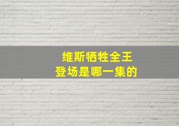 维斯牺牲全王登场是哪一集的