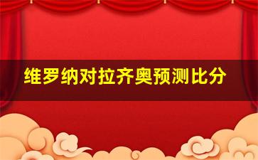 维罗纳对拉齐奥预测比分