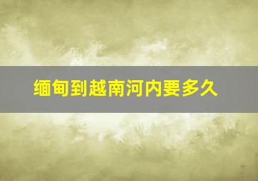 缅甸到越南河内要多久