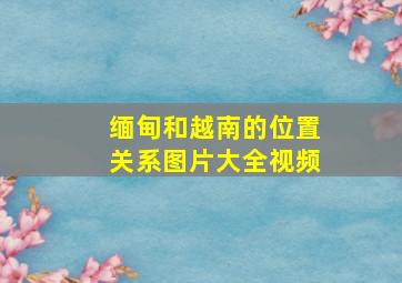 缅甸和越南的位置关系图片大全视频