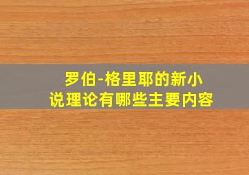 罗伯-格里耶的新小说理论有哪些主要内容