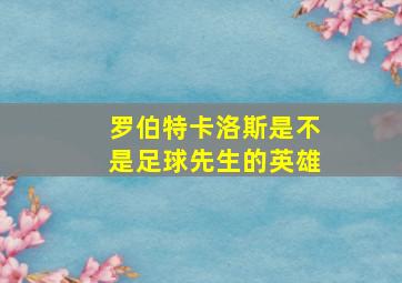 罗伯特卡洛斯是不是足球先生的英雄