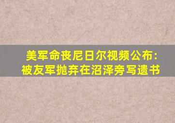 美军命丧尼日尔视频公布:被友军抛弃在沼泽旁写遗书