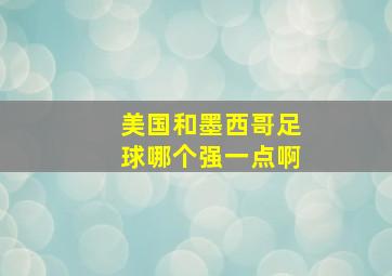 美国和墨西哥足球哪个强一点啊