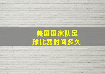 美国国家队足球比赛时间多久