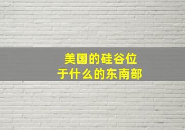 美国的硅谷位于什么的东南部