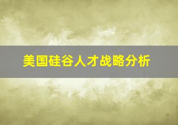 美国硅谷人才战略分析