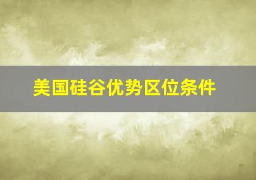 美国硅谷优势区位条件