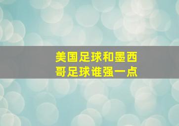 美国足球和墨西哥足球谁强一点