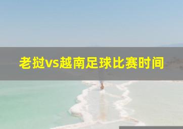 老挝vs越南足球比赛时间