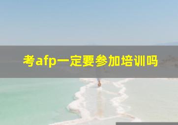 考afp一定要参加培训吗