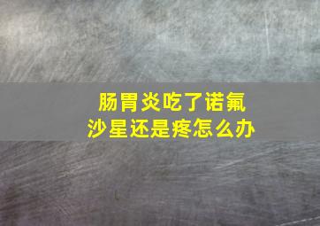 肠胃炎吃了诺氟沙星还是疼怎么办