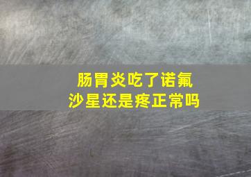 肠胃炎吃了诺氟沙星还是疼正常吗