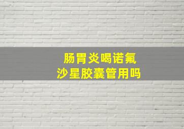 肠胃炎喝诺氟沙星胶囊管用吗