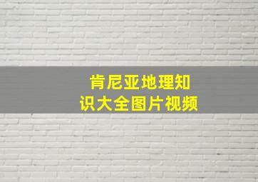 肯尼亚地理知识大全图片视频