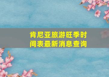 肯尼亚旅游旺季时间表最新消息查询