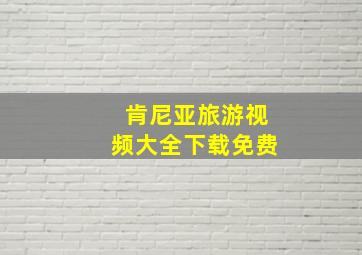 肯尼亚旅游视频大全下载免费