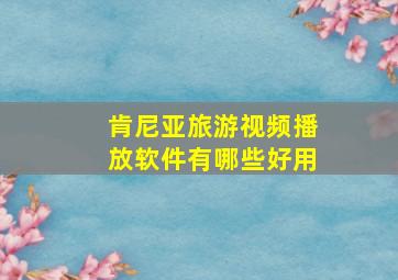 肯尼亚旅游视频播放软件有哪些好用