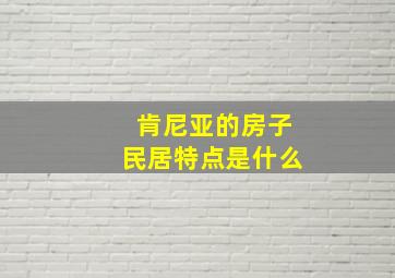 肯尼亚的房子民居特点是什么