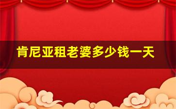 肯尼亚租老婆多少钱一天