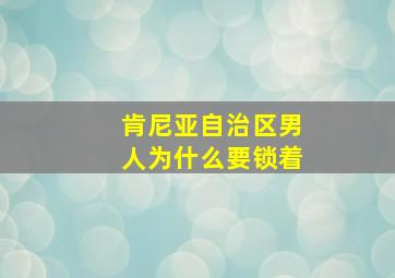 肯尼亚自治区男人为什么要锁着