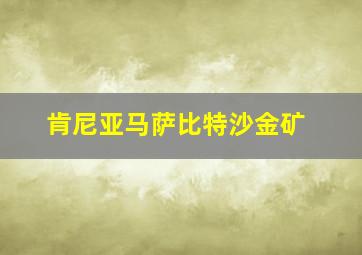 肯尼亚马萨比特沙金矿