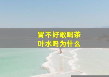 胃不好敢喝茶叶水吗为什么