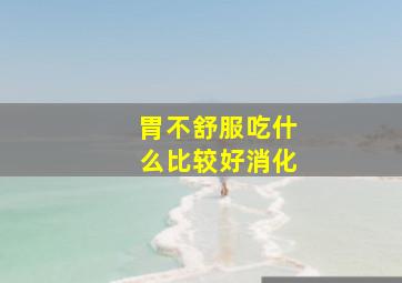 胃不舒服吃什么比较好消化