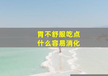 胃不舒服吃点什么容易消化