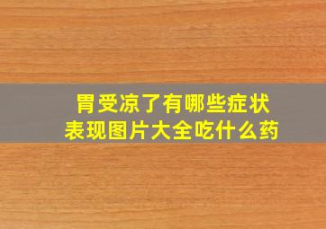 胃受凉了有哪些症状表现图片大全吃什么药