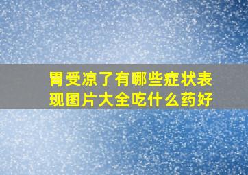 胃受凉了有哪些症状表现图片大全吃什么药好