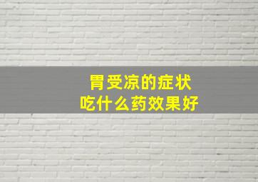 胃受凉的症状吃什么药效果好