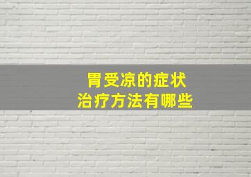 胃受凉的症状治疗方法有哪些