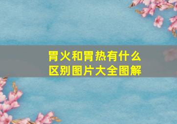 胃火和胃热有什么区别图片大全图解