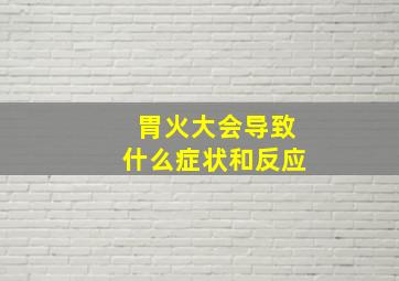 胃火大会导致什么症状和反应