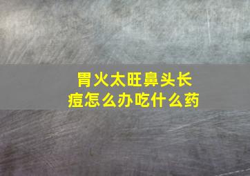 胃火太旺鼻头长痘怎么办吃什么药