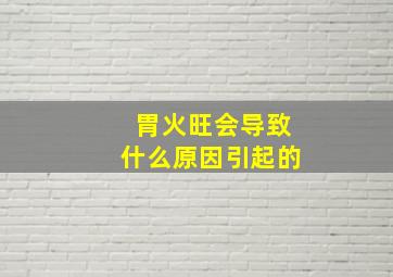 胃火旺会导致什么原因引起的