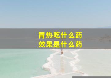 胃热吃什么药效果是什么药