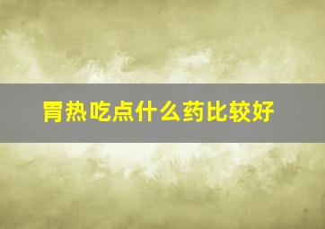 胃热吃点什么药比较好