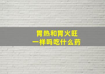 胃热和胃火旺一样吗吃什么药