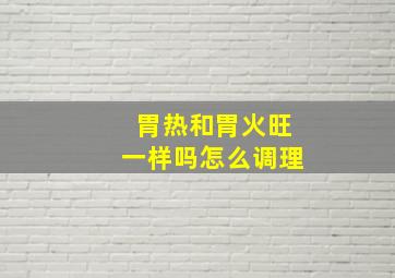 胃热和胃火旺一样吗怎么调理