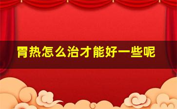 胃热怎么治才能好一些呢