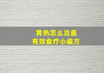 胃热怎么治最有效食疗小偏方