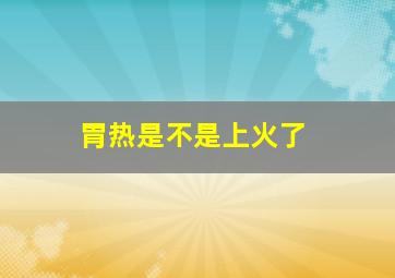 胃热是不是上火了