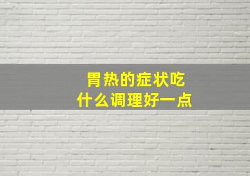 胃热的症状吃什么调理好一点