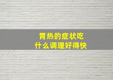 胃热的症状吃什么调理好得快