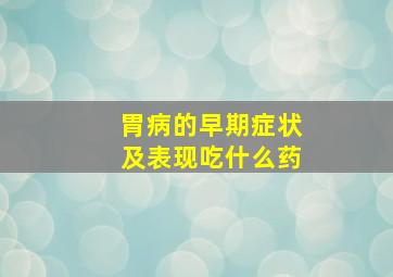 胃病的早期症状及表现吃什么药