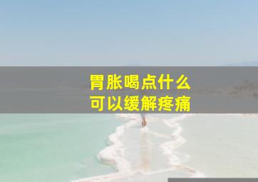 胃胀喝点什么可以缓解疼痛