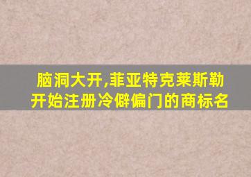 脑洞大开,菲亚特克莱斯勒开始注册冷僻偏门的商标名