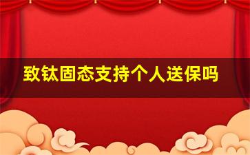 致钛固态支持个人送保吗